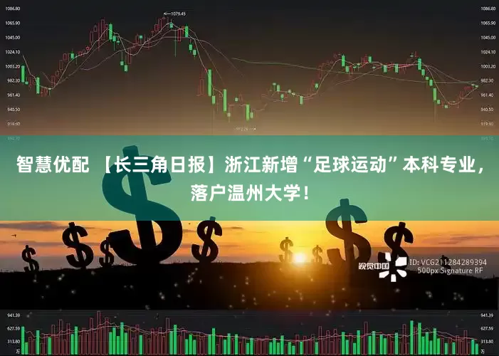 智慧优配 【长三角日报】浙江新增“足球运动”本科专业，落户温州大学！