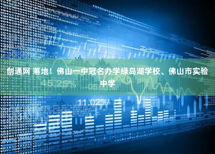 创通网 落地！佛山一中冠名办学绿岛湖学校、佛山市实验中学