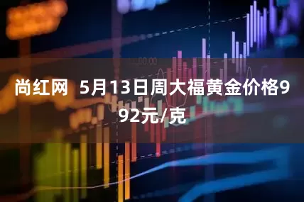 尚红网  5月13日周大福黄金价格992元/克