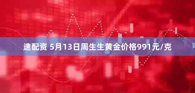 速配资 5月13日周生生黄金价格991元/克