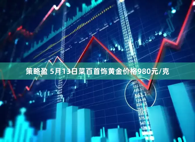 策略盈 5月13日菜百首饰黄金价格980元/克