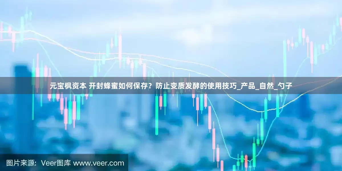 元宝枫资本 开封蜂蜜如何保存？防止变质发酵的使用技巧_产品_自然_勺子