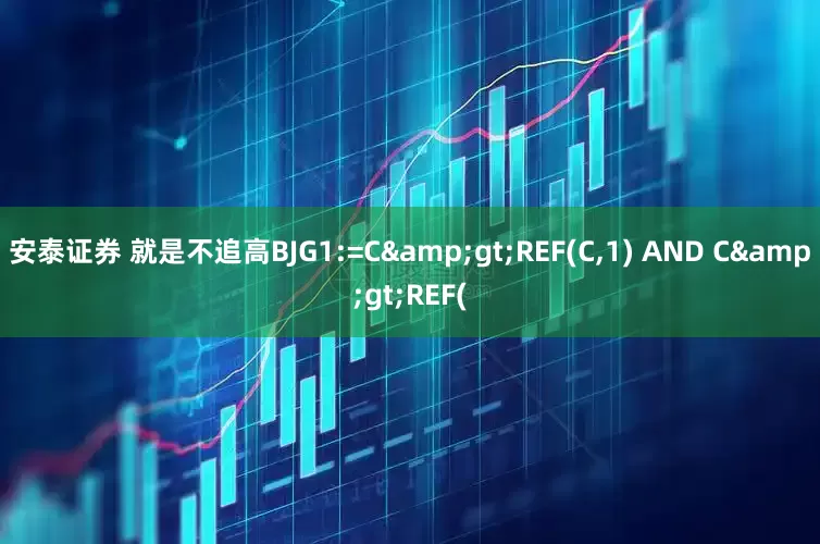 安泰证券 就是不追高BJG1:=C>REF(C,1) AND C>REF(