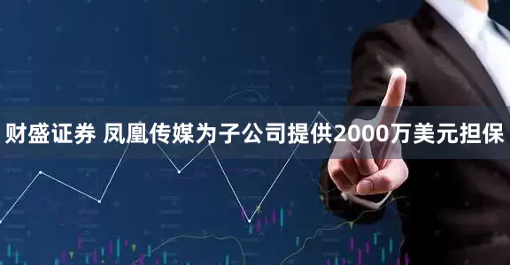 财盛证券 凤凰传媒为子公司提供2000万美元担保