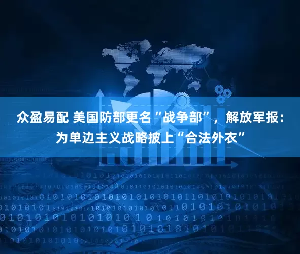 众盈易配 美国防部更名“战争部”，解放军报：为单边主义战略披上“合法外衣”