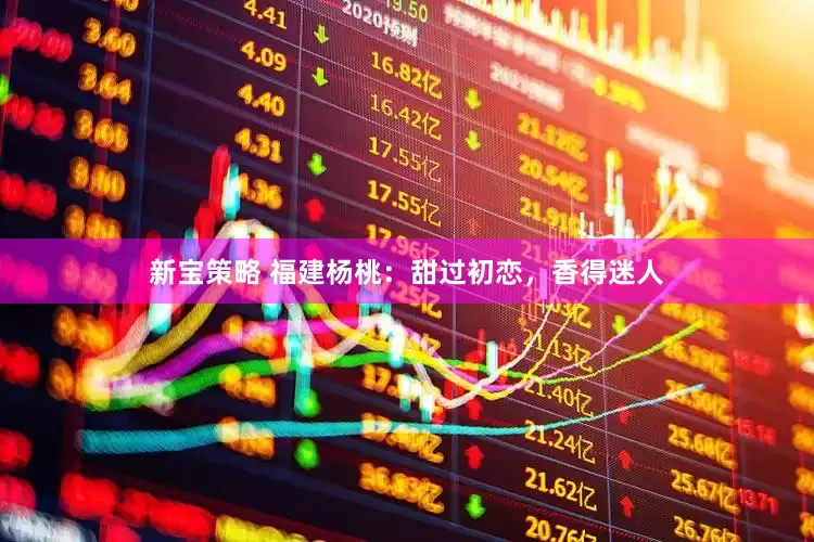 新宝策略 福建杨桃：甜过初恋，香得迷人