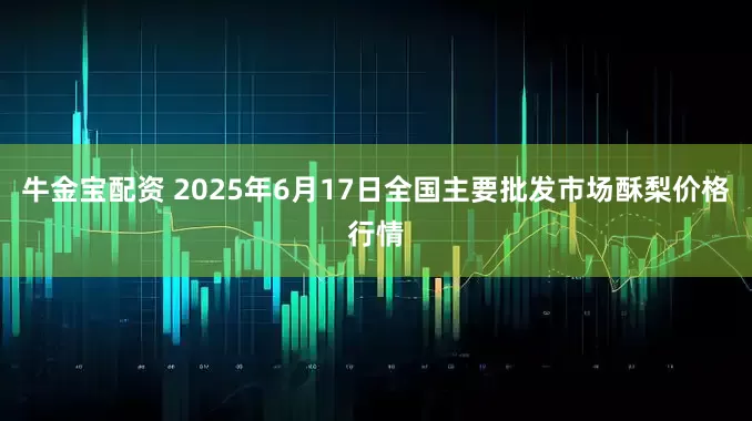 牛金宝配资 2025年6月17日全国主要批发市场酥梨价格行情