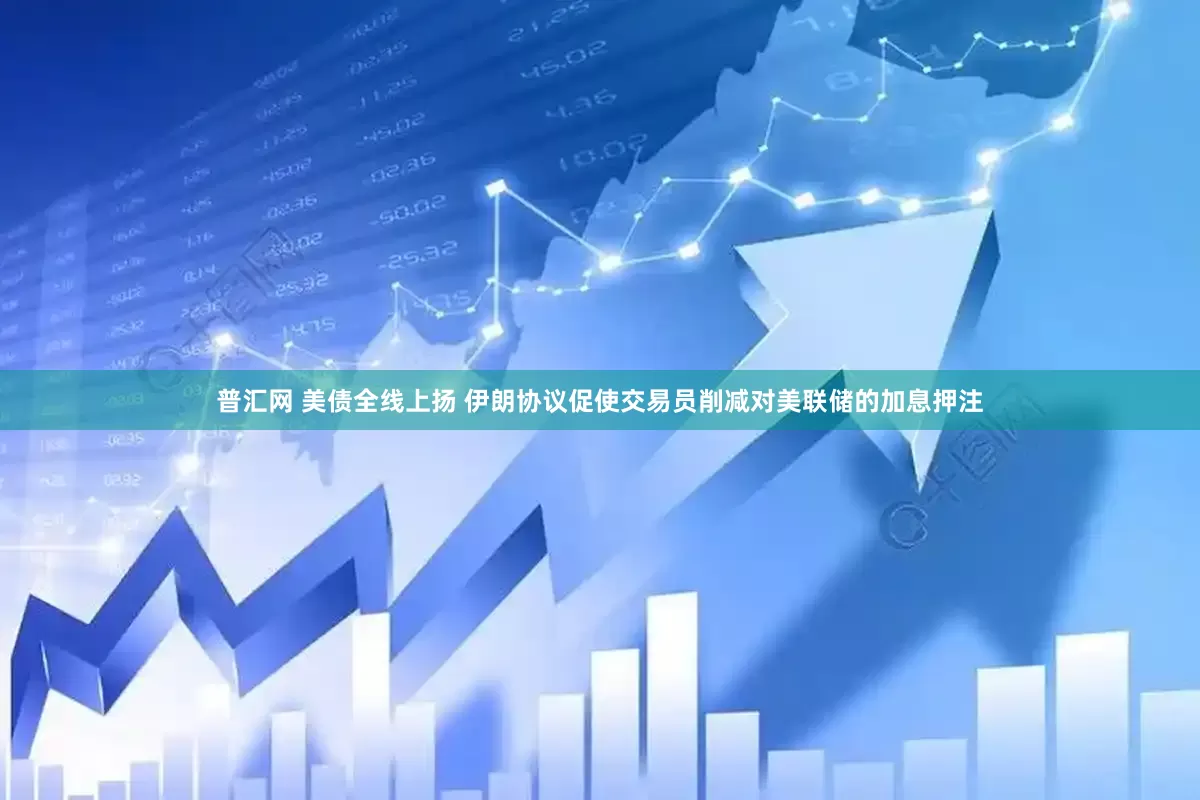 普汇网 美债全线上扬 伊朗协议促使交易员削减对美联储的加息押注